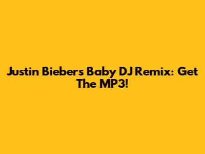 Justin Bieber's "Baby" DJ Remix: Get The MP3!