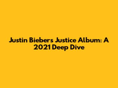Justin Bieber's 'Justice' Album: A 2021 Deep Dive
