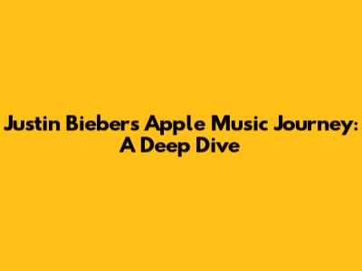 Justin Bieber's Apple Music Journey: A Deep Dive