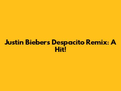 Justin Bieber's Despacito Remix: A Hit!