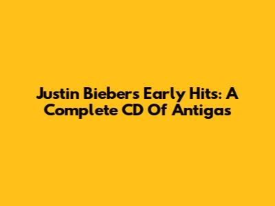 Justin Bieber's Early Hits: A Complete CD Of Antigas