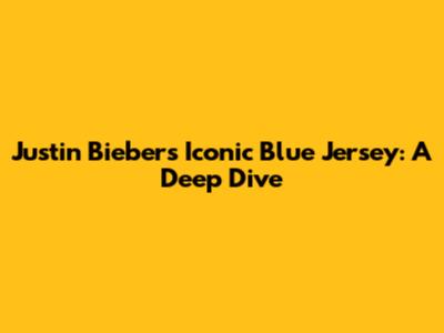 Justin Bieber's Iconic Blue Jersey: A Deep Dive