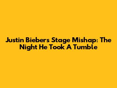 Justin Bieber's Stage Mishap: The Night He Took A Tumble