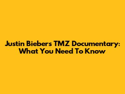 Justin Bieber's TMZ Documentary: What You Need To Know