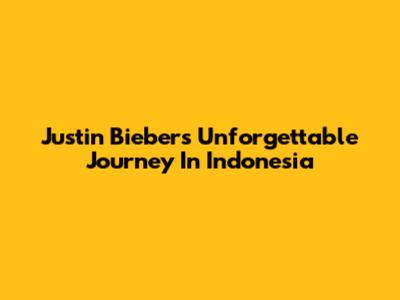 Justin Bieber's Unforgettable Journey In Indonesia