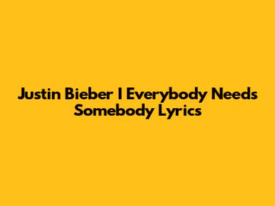Justin Bieber "I Everybody Needs Somebody" Lyrics