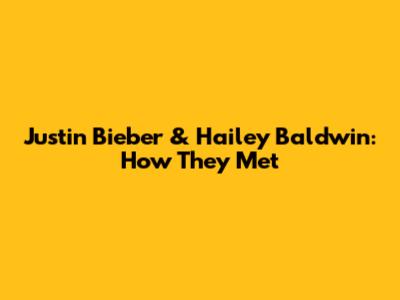 Justin Bieber & Hailey Baldwin: How They Met