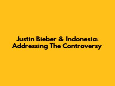 Justin Bieber & Indonesia: Addressing The Controversy