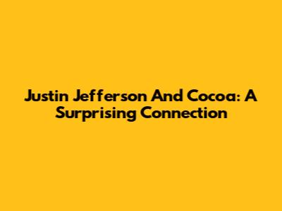 Justin Jefferson And Cocoa: A Surprising Connection