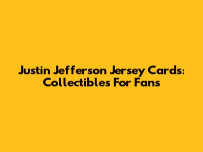 Justin Jefferson Jersey Cards: Collectibles For Fans
