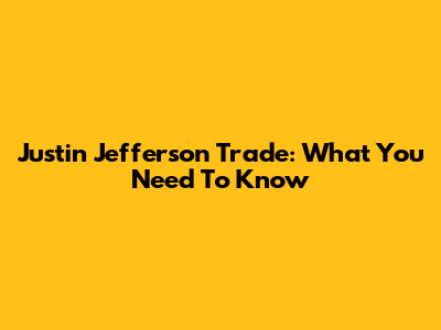 Justin Jefferson Trade: What You Need To Know