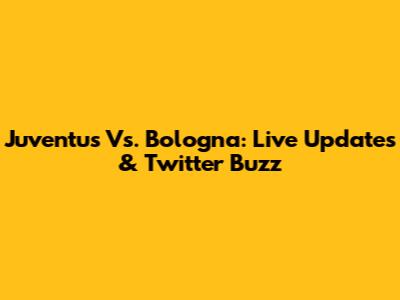 Juventus Vs. Bologna: Live Updates & Twitter Buzz