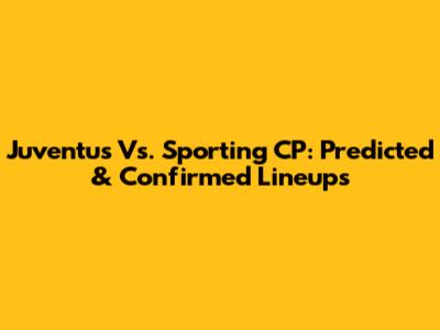 Juventus Vs. Sporting CP: Predicted & Confirmed Lineups