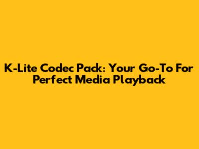 K-Lite Codec Pack: Your Go-To For Perfect Media Playback