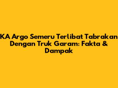 KA Argo Semeru Terlibat Tabrakan Dengan Truk Garam: Fakta & Dampak