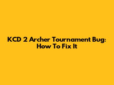 KCD 2 Archer Tournament Bug: How To Fix It
