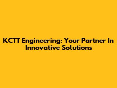 KCTT Engineering: Your Partner In Innovative Solutions