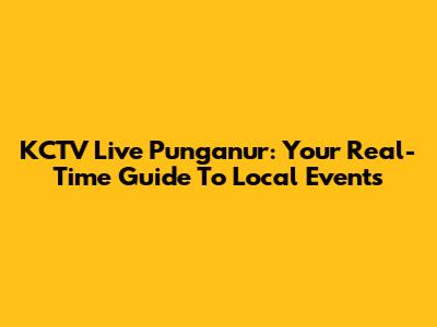 KCTV Live Punganur: Your Real-Time Guide To Local Events