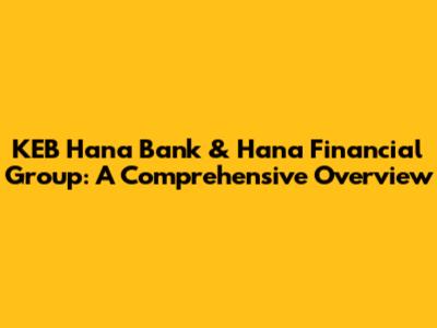 KEB Hana Bank & Hana Financial Group: A Comprehensive Overview