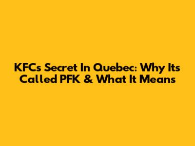 KFC's Secret In Quebec: Why It's Called PFK & What It Means