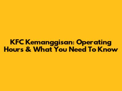 KFC Kemanggisan: Operating Hours & What You Need To Know