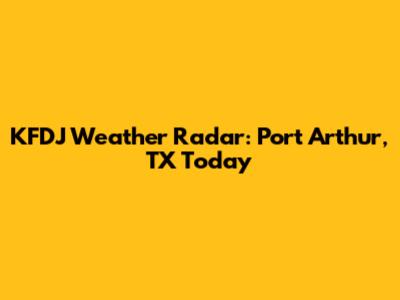 KFDJ Weather Radar: Port Arthur, TX Today
