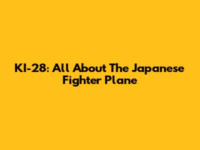 KI-28: All About The Japanese Fighter Plane