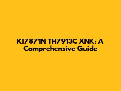KI7871N TH7913C XNK: A Comprehensive Guide