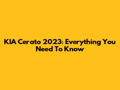 KIA Cerato 2023: Everything You Need To Know