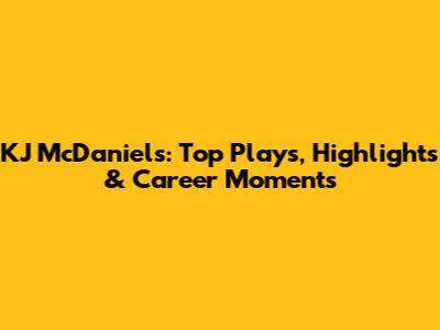 KJ McDaniels: Top Plays, Highlights & Career Moments