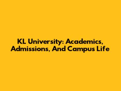 KL University: Academics, Admissions, And Campus Life