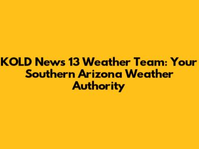 KOLD News 13 Weather Team: Your Southern Arizona Weather Authority