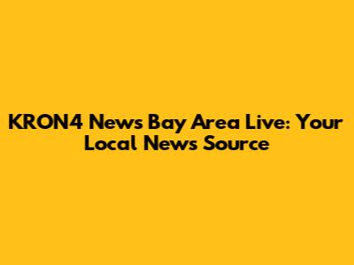 KRON4 News Bay Area Live: Your Local News Source