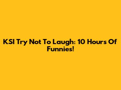 KSI Try Not To Laugh: 10 Hours Of Funnies!