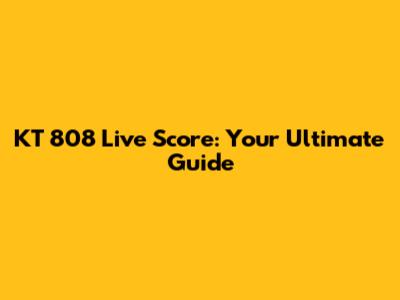 KT 808 Live Score: Your Ultimate Guide