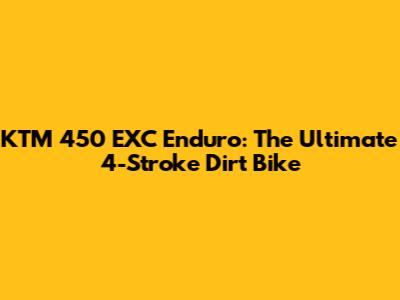 KTM 450 EXC Enduro: The Ultimate 4-Stroke Dirt Bike