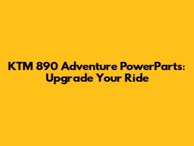 KTM 890 Adventure PowerParts: Upgrade Your Ride
