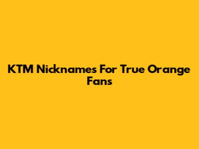 KTM Nicknames For True Orange Fans