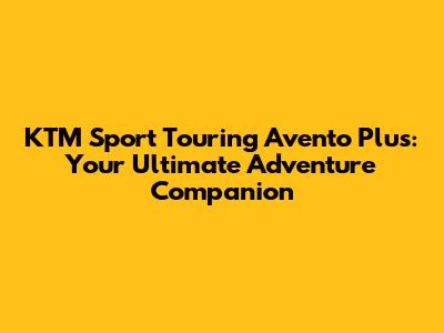 KTM Sport Touring Avento Plus: Your Ultimate Adventure Companion