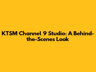 KTSM Channel 9 Studio: A Behind-the-Scenes Look