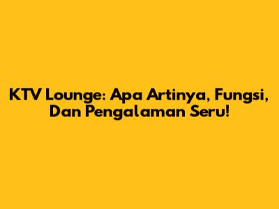 KTV Lounge: Apa Artinya, Fungsi, Dan Pengalaman Seru!
