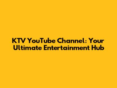 KTV YouTube Channel: Your Ultimate Entertainment Hub