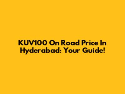 KUV100 On Road Price In Hyderabad: Your Guide!