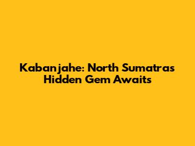 Kabanjahe: North Sumatra's Hidden Gem Awaits
