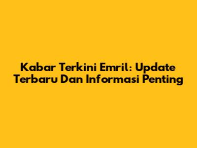 Kabar Terkini Emril: Update Terbaru Dan Informasi Penting
