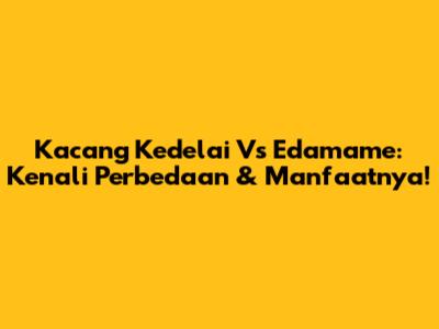 Kacang Kedelai Vs Edamame: Kenali Perbedaan & Manfaatnya!