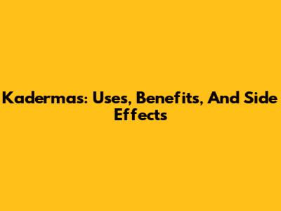 Kadermas: Uses, Benefits, And Side Effects