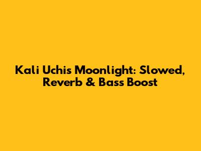 Kali Uchis Moonlight: Slowed, Reverb & Bass Boost
