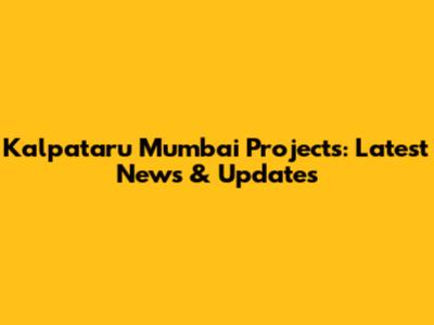 Kalpataru Mumbai Projects: Latest News & Updates
