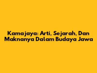 Kamajaya: Arti, Sejarah, Dan Maknanya Dalam Budaya Jawa